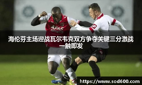 海伦芬主场迎战瓦尔韦克双方争夺关键三分激战一触即发