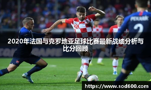 2020年法国与克罗地亚足球比赛最新战绩分析与比分回顾